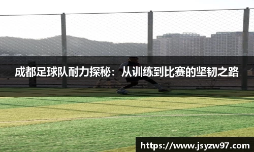 xingkong.com成都足球队耐力探秘：从训练到比赛的坚韧之路